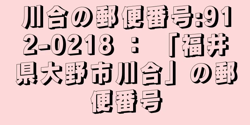 川合の郵便番号:912-0218 ： 「福井県大野市川合」の郵便番号