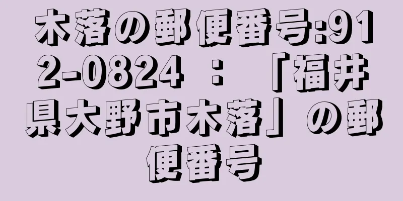 木落の郵便番号:912-0824 ： 「福井県大野市木落」の郵便番号