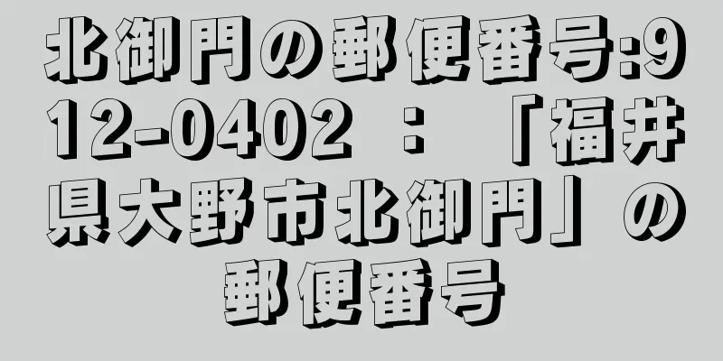 北御門の郵便番号:912-0402 ： 「福井県大野市北御門」の郵便番号