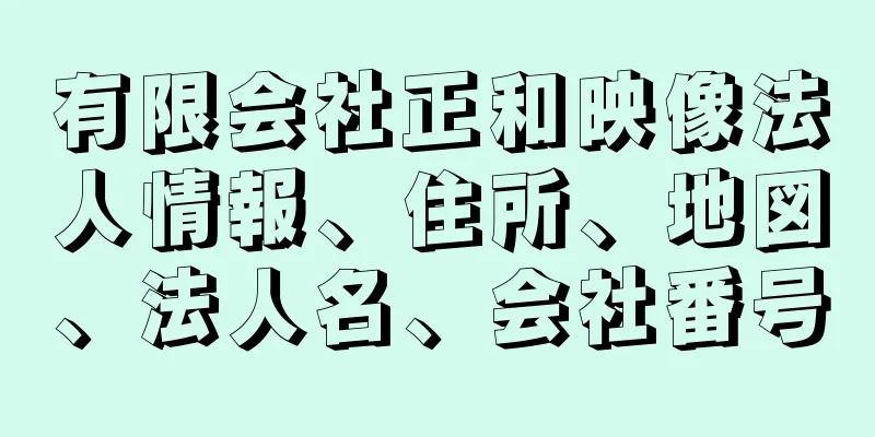 有限会社正和映像法人情報、住所、地図、法人名、会社番号