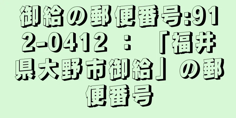 御給の郵便番号:912-0412 ： 「福井県大野市御給」の郵便番号