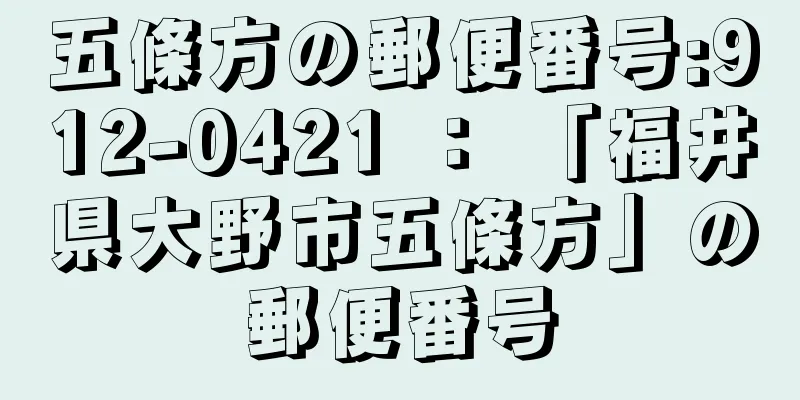 五條方の郵便番号:912-0421 ： 「福井県大野市五條方」の郵便番号