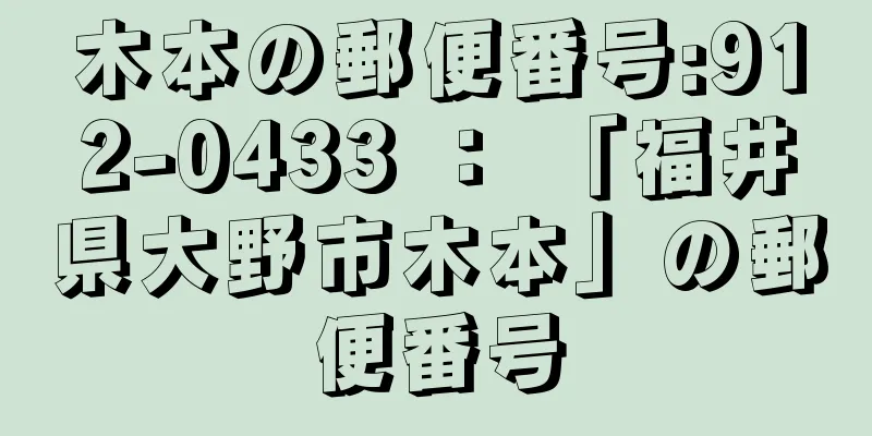 木本の郵便番号:912-0433 ： 「福井県大野市木本」の郵便番号