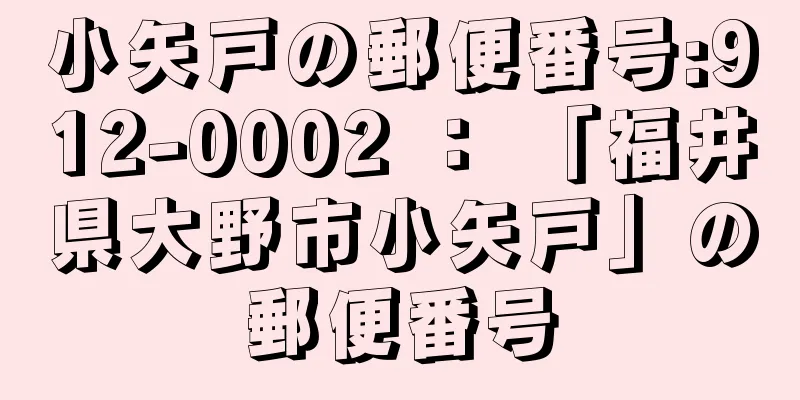 小矢戸の郵便番号:912-0002 ： 「福井県大野市小矢戸」の郵便番号