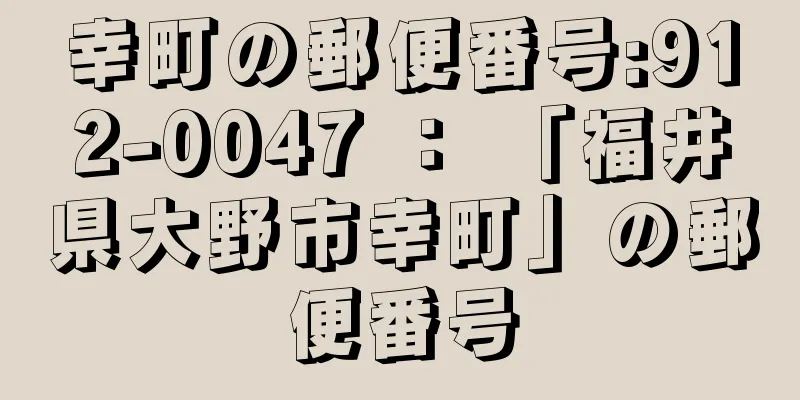 幸町の郵便番号:912-0047 ： 「福井県大野市幸町」の郵便番号