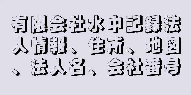 有限会社水中記録法人情報、住所、地図、法人名、会社番号