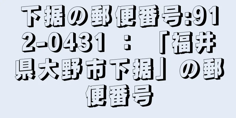 下据の郵便番号:912-0431 ： 「福井県大野市下据」の郵便番号