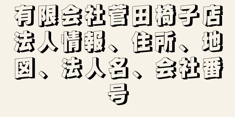 有限会社菅田椅子店法人情報、住所、地図、法人名、会社番号