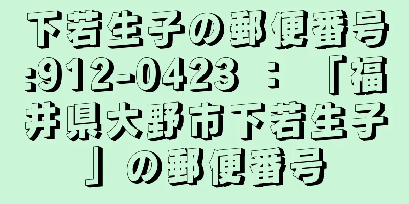 下若生子の郵便番号:912-0423 ： 「福井県大野市下若生子」の郵便番号