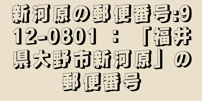 新河原の郵便番号:912-0801 ： 「福井県大野市新河原」の郵便番号