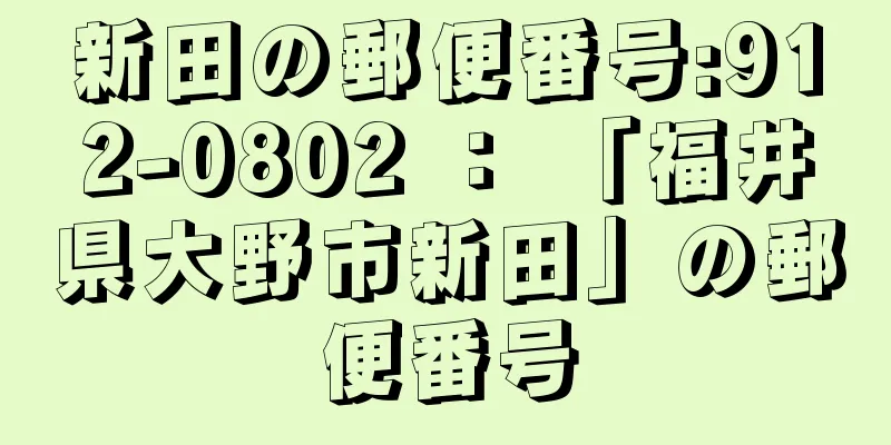 新田の郵便番号:912-0802 ： 「福井県大野市新田」の郵便番号