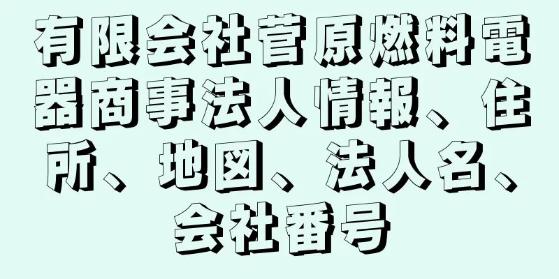 有限会社菅原燃料電器商事法人情報、住所、地図、法人名、会社番号