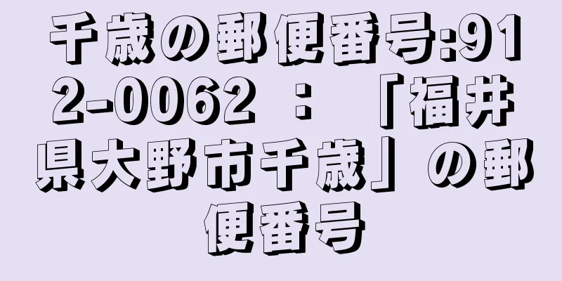 千歳の郵便番号:912-0062 ： 「福井県大野市千歳」の郵便番号