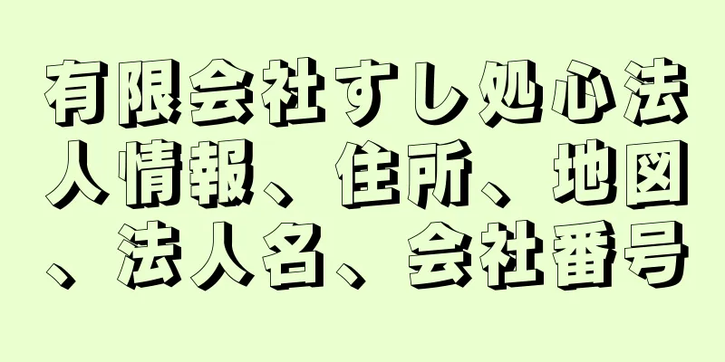 有限会社すし処心法人情報、住所、地図、法人名、会社番号