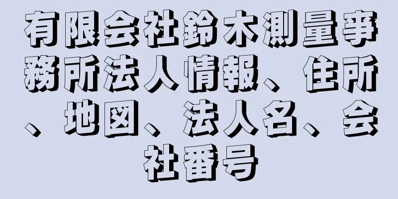 有限会社鈴木測量亊務所法人情報、住所、地図、法人名、会社番号