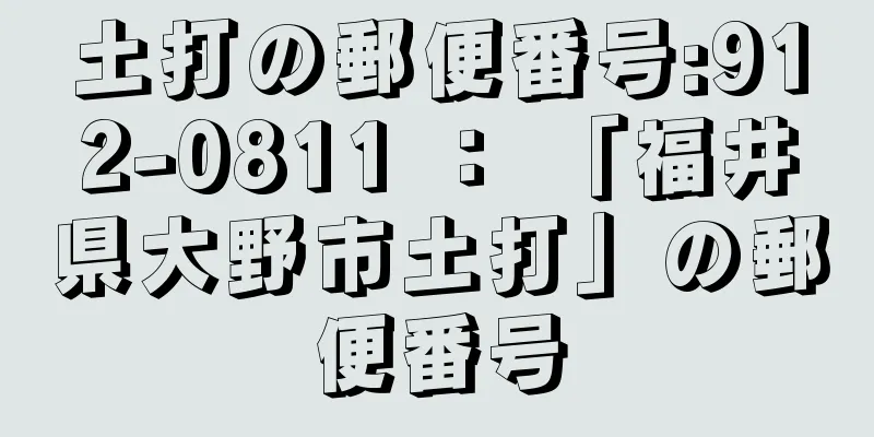 土打の郵便番号:912-0811 ： 「福井県大野市土打」の郵便番号