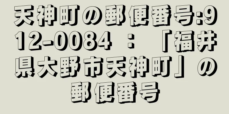 天神町の郵便番号:912-0084 ： 「福井県大野市天神町」の郵便番号