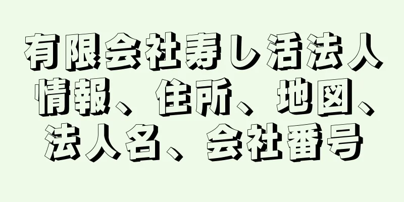 有限会社寿し活法人情報、住所、地図、法人名、会社番号