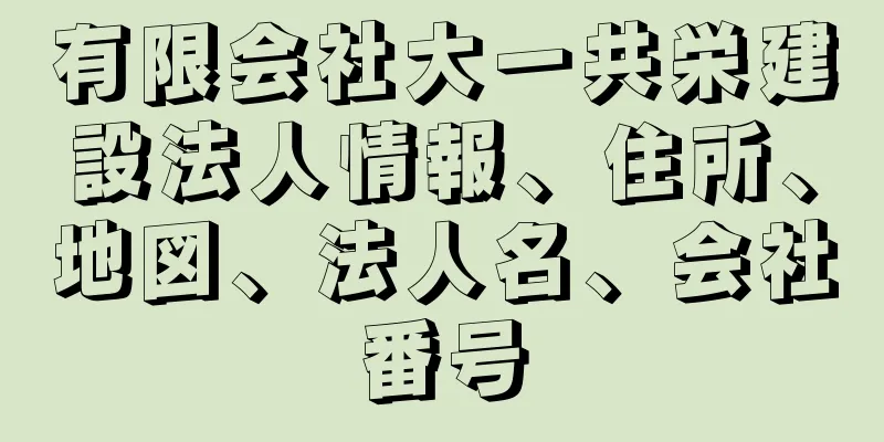 有限会社大一共栄建設法人情報、住所、地図、法人名、会社番号