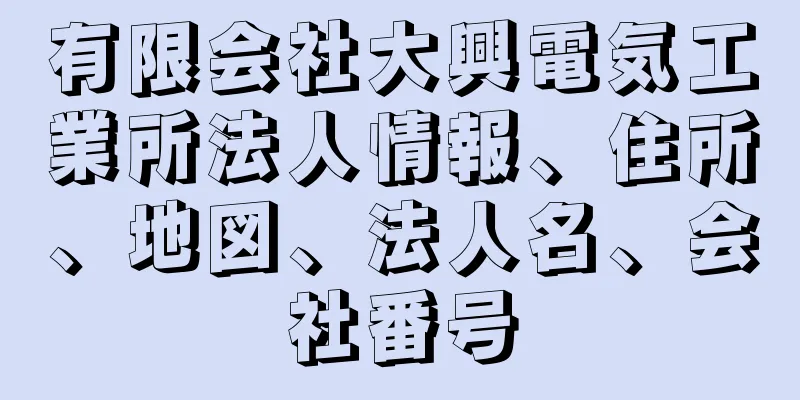 有限会社大興電気工業所法人情報、住所、地図、法人名、会社番号