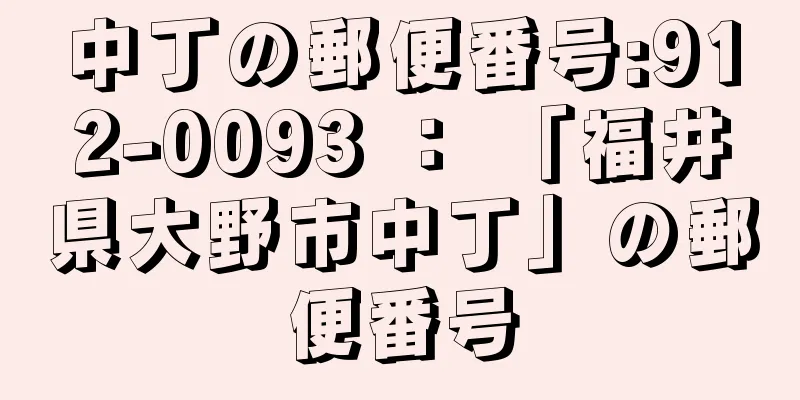 中丁の郵便番号:912-0093 ： 「福井県大野市中丁」の郵便番号