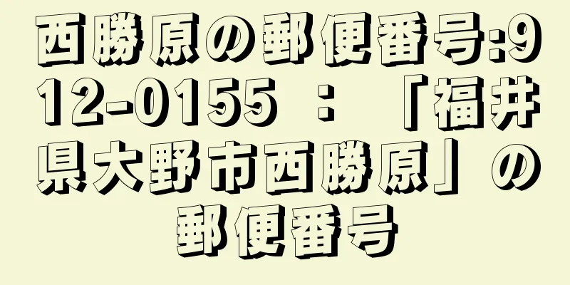 西勝原の郵便番号:912-0155 ： 「福井県大野市西勝原」の郵便番号