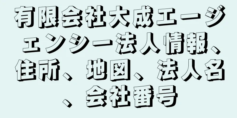 有限会社大成エージェンシー法人情報、住所、地図、法人名、会社番号