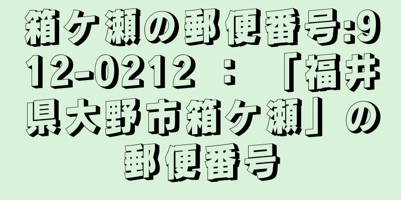 箱ケ瀬の郵便番号:912-0212 ： 「福井県大野市箱ケ瀬」の郵便番号