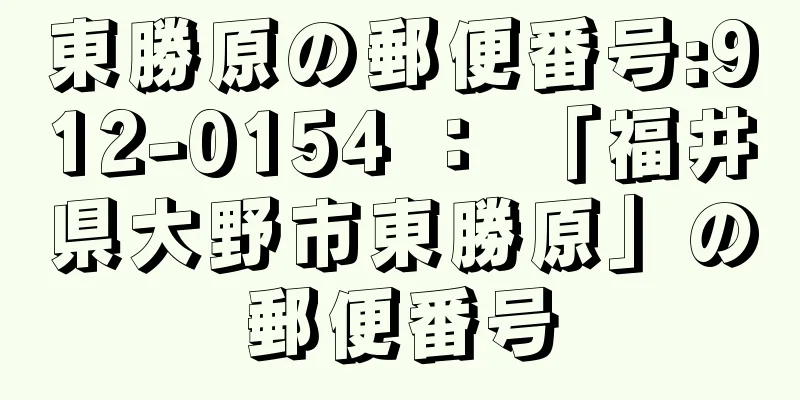 東勝原の郵便番号:912-0154 ： 「福井県大野市東勝原」の郵便番号