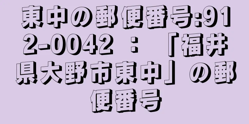 東中の郵便番号:912-0042 ： 「福井県大野市東中」の郵便番号