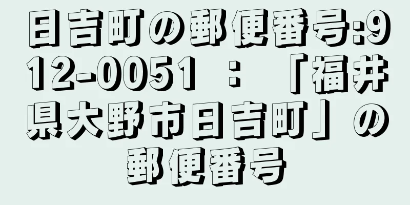 日吉町の郵便番号:912-0051 ： 「福井県大野市日吉町」の郵便番号