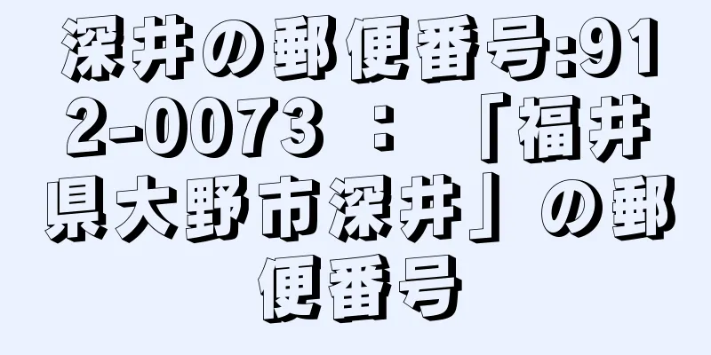 深井の郵便番号:912-0073 ： 「福井県大野市深井」の郵便番号