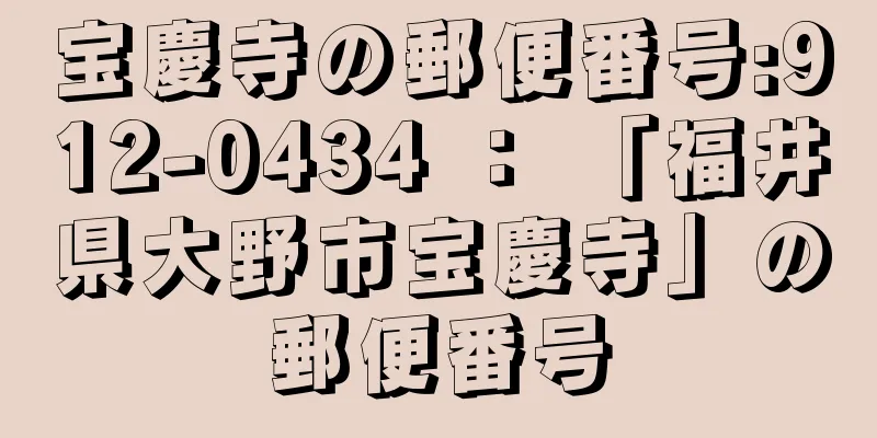 宝慶寺の郵便番号:912-0434 ： 「福井県大野市宝慶寺」の郵便番号