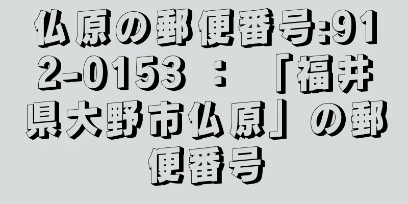 仏原の郵便番号:912-0153 ： 「福井県大野市仏原」の郵便番号