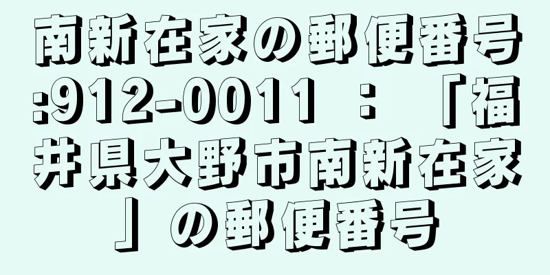 南新在家の郵便番号:912-0011 ： 「福井県大野市南新在家」の郵便番号