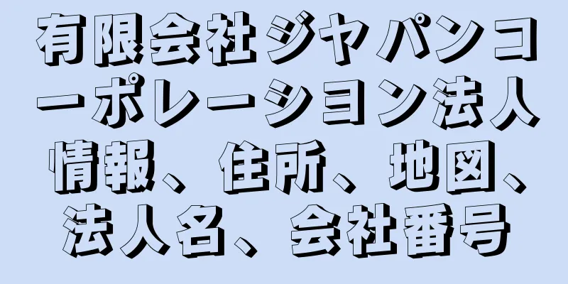 有限会社ジヤパンコーポレーシヨン法人情報、住所、地図、法人名、会社番号