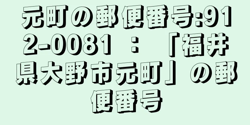 元町の郵便番号:912-0081 ： 「福井県大野市元町」の郵便番号