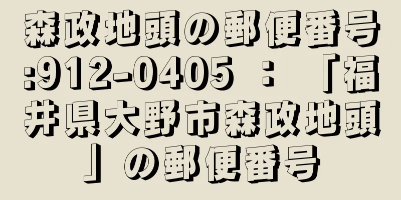 森政地頭の郵便番号:912-0405 ： 「福井県大野市森政地頭」の郵便番号