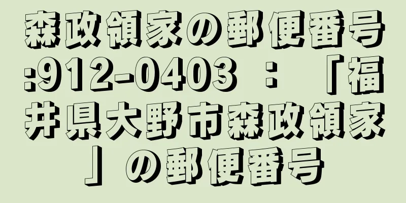 森政領家の郵便番号:912-0403 ： 「福井県大野市森政領家」の郵便番号