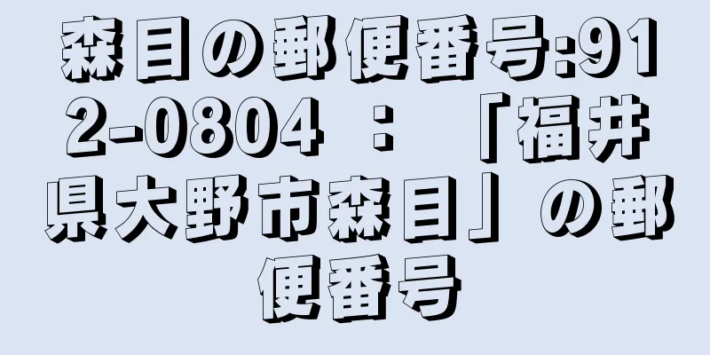 森目の郵便番号:912-0804 ： 「福井県大野市森目」の郵便番号