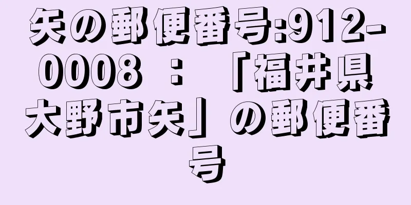 矢の郵便番号:912-0008 ： 「福井県大野市矢」の郵便番号