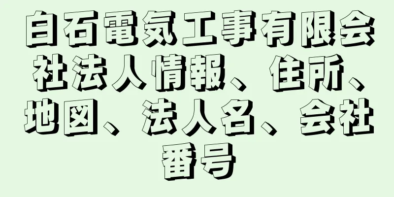 白石電気工事有限会社法人情報、住所、地図、法人名、会社番号