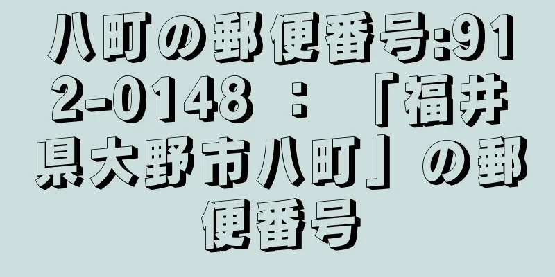 八町の郵便番号:912-0148 ： 「福井県大野市八町」の郵便番号