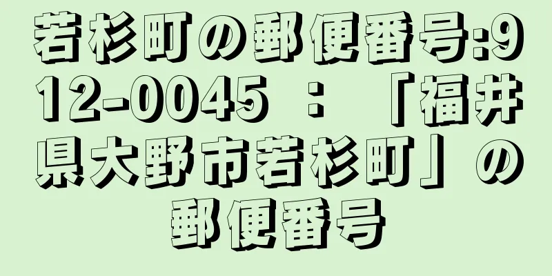 若杉町の郵便番号:912-0045 ： 「福井県大野市若杉町」の郵便番号