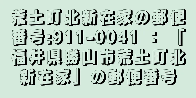 荒土町北新在家の郵便番号:911-0041 ： 「福井県勝山市荒土町北新在家」の郵便番号