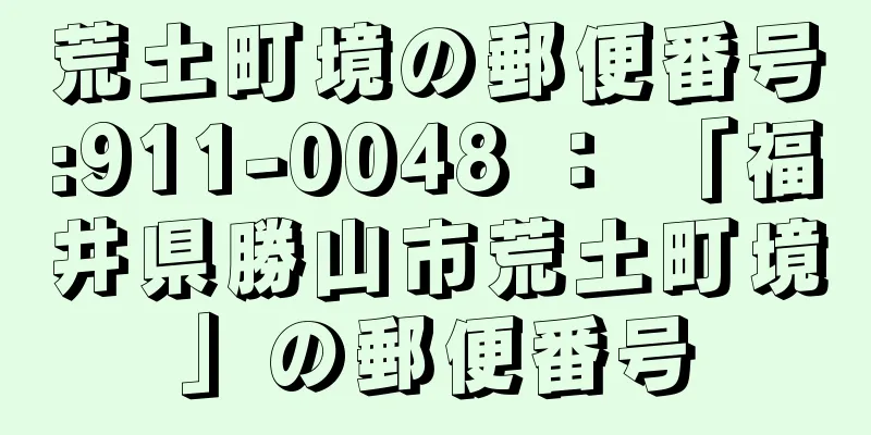 荒土町境の郵便番号:911-0048 ： 「福井県勝山市荒土町境」の郵便番号