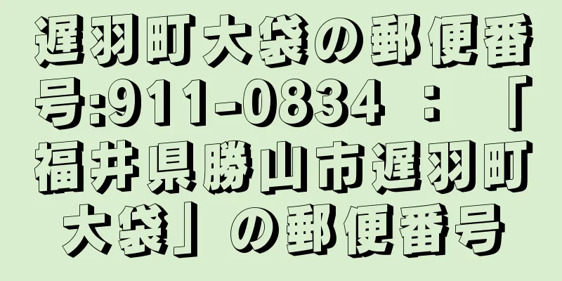 遅羽町大袋の郵便番号:911-0834 ： 「福井県勝山市遅羽町大袋」の郵便番号