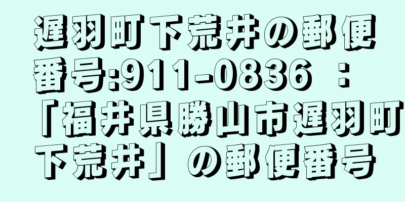 遅羽町下荒井の郵便番号:911-0836 ： 「福井県勝山市遅羽町下荒井」の郵便番号