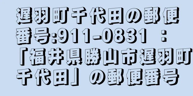 遅羽町千代田の郵便番号:911-0831 ： 「福井県勝山市遅羽町千代田」の郵便番号