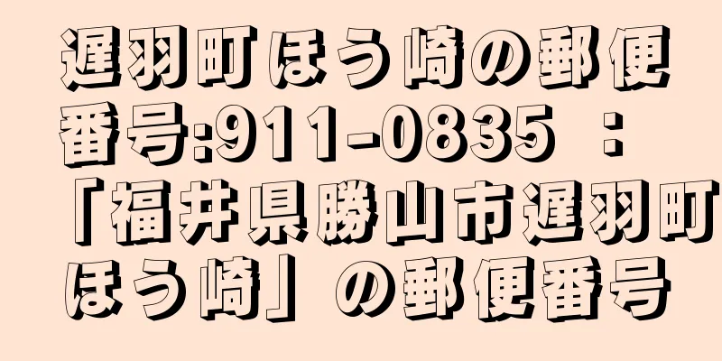 遅羽町ほう崎の郵便番号:911-0835 ： 「福井県勝山市遅羽町ほう崎」の郵便番号